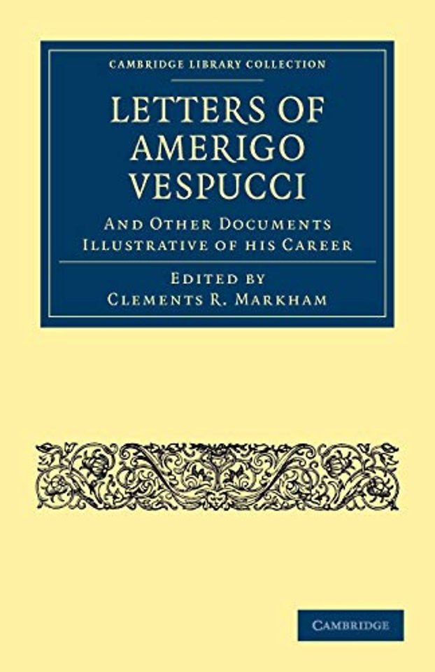 Letters of Amerigo Vespucci, and Other Documents Illustrative of his Career