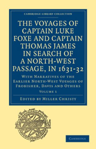 The Voyages of Captain Luke Foxe, of Hull, and Captain Thomas James, of Bristol, in Search of a North-West Passage, in 1631–32: Volume 1