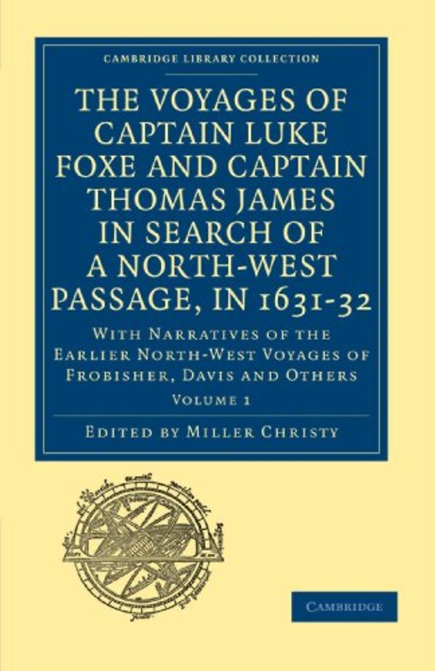 The Voyages of Captain Luke Foxe, of Hull, and Captain Thomas James, of Bristol, in Search of a North-West Passage, in 1631–32: Volume 1