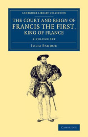 The Court and Reign of Francis the First, King of France 2 Volume Set
