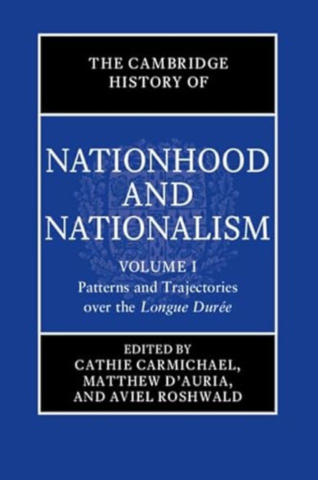 The Cambridge History of Nationhood and Nationalism: Volume 1, Patterns and Trajectories over the Longue Duree