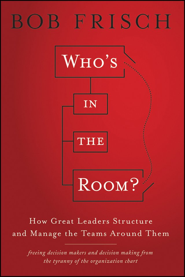 Who′s in the Room? – How Great Leaders Structure and Manage the Teams Around Them