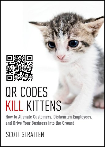 QR Codes Kill Kittens – How to Alienate Customers, Dishearten Employees, and Drive Your Business into the Ground
