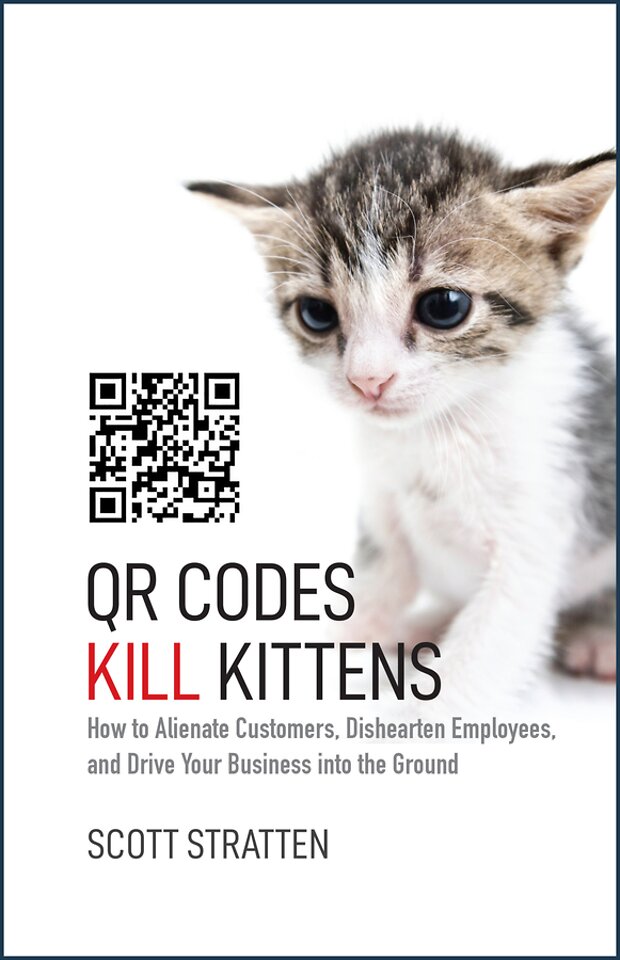 QR Codes Kill Kittens – How to Alienate Customers, Dishearten Employees, and Drive Your Business into the Ground