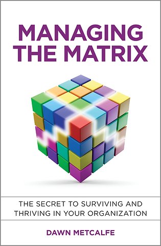 Managing the Matrix – The Secret to Surviving and Thriving in your Organization