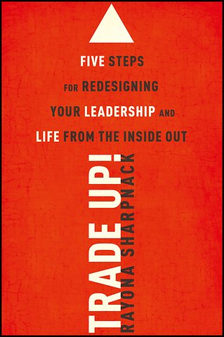 Trade Up! Five Steps for Redesigning Your Leadership and Life from the Inside Out
