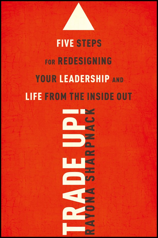 Trade Up! Five Steps for Redesigning Your Leadership and Life from the Inside Out