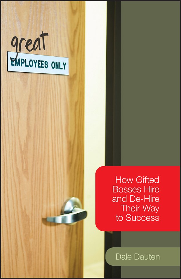 (Great) Employees Only – How Gifted Bosses Hire and De–Hire Their Way to Success