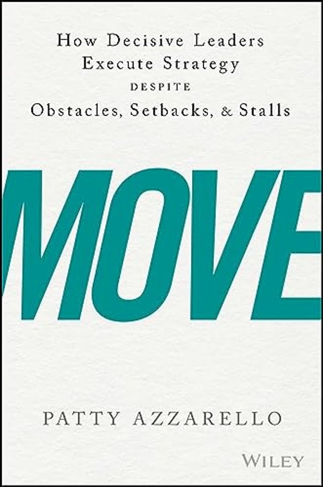 Move – How Decisive Leaders Execute Strategy–Despite Obstacles, Setbacks, and Stalls
