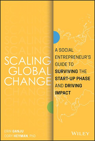 Scaling Global Change – A Social Entrepreneur′s Guide to Surviving the Start–up Phase and Driving Impact