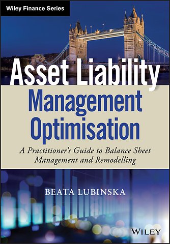 Asset Liability Management Optimisation – A Practitioner′s Guide to Balance Sheet Management and Remodelling