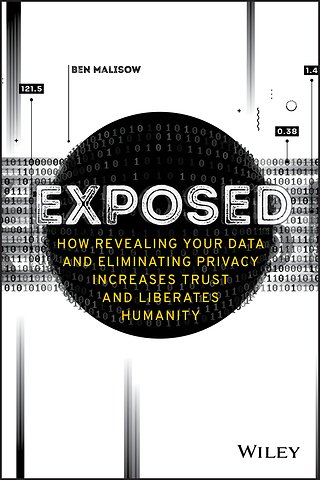 Exposed – How Revealing Your Data and Eliminating Privacy Increases Trust and Liberates Humanity