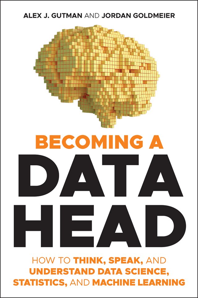 Becoming a Data Head – How to Think, Speak, and Understand Data Science, Statistics, and Machine Learning