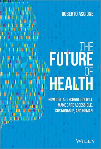 The Future of Health – How Digital Technology Will Make Care Accessible, Sustainable, and Human