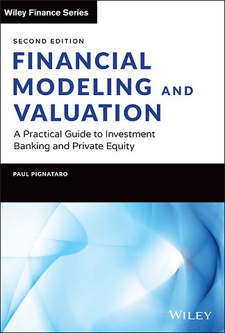 Financial Modeling and Valuation: A Practical Guid e to Investment Banking and Private Equity, Second Edition