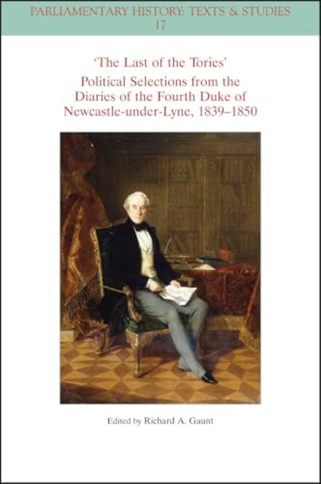 The Last of the Tories Political Selections from the Diaries of the Fourth Duke of Newcastle-under-Lyne, 1839 - 1850