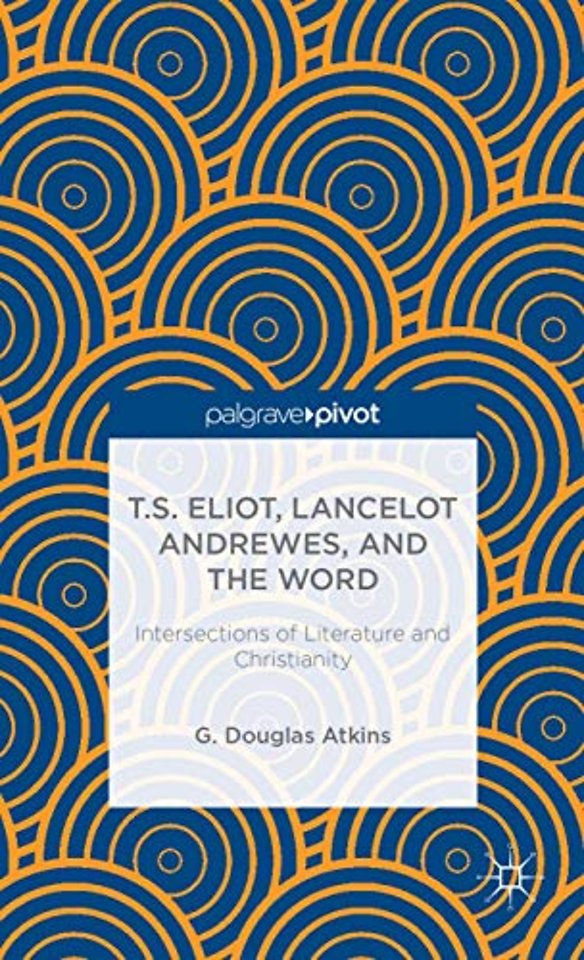 T.S. Eliot, Lancelot Andrewes, and the Word: Intersections of Literature and Christianity