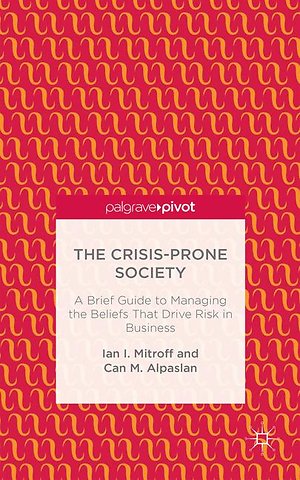 The Crisis-Prone Society: A Brief Guide to Managing the Beliefs that Drive Risk in Business
