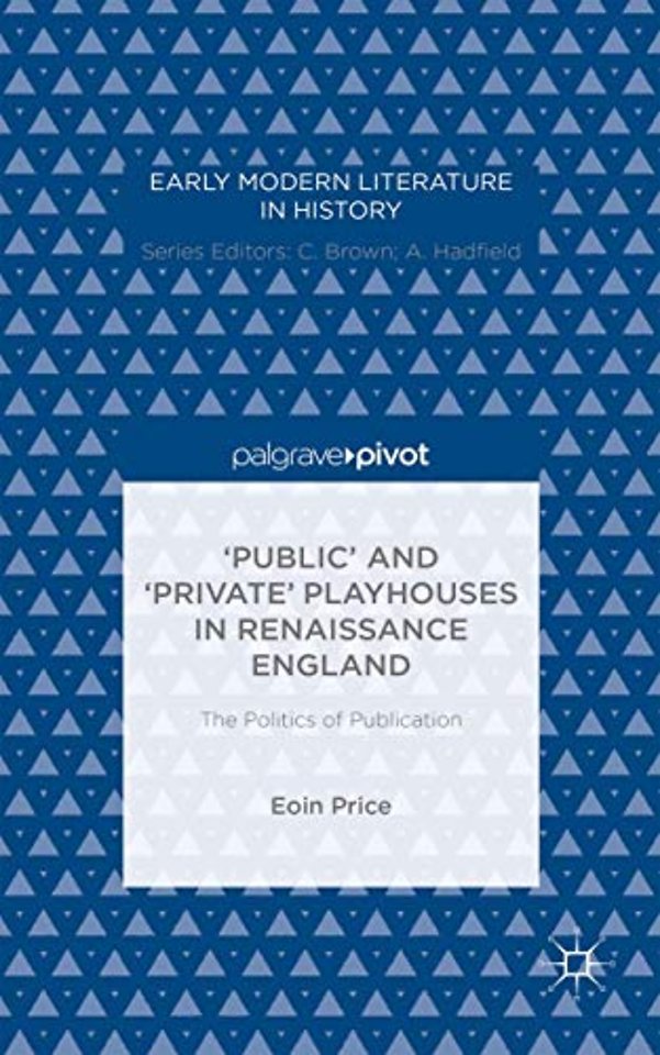 ‘Public’ and ‘Private’ Playhouses in Renaissance England: The Politics of Publication