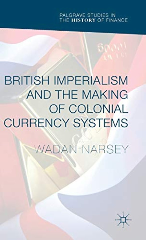 British Imperialism and the Making of Colonial Currency Systems