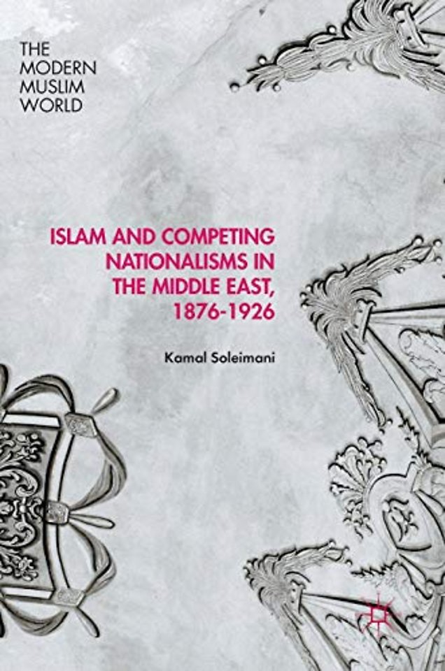 Islam and Competing Nationalisms in the Middle East, 1876-1926