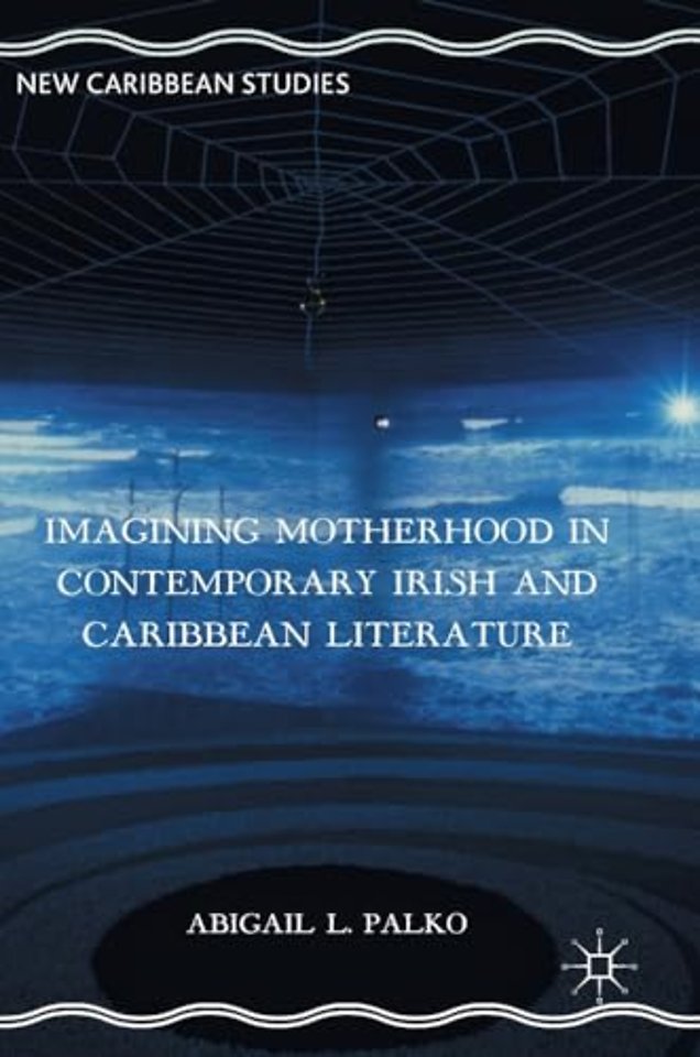 Imagining Motherhood in Contemporary Irish and Caribbean Literature