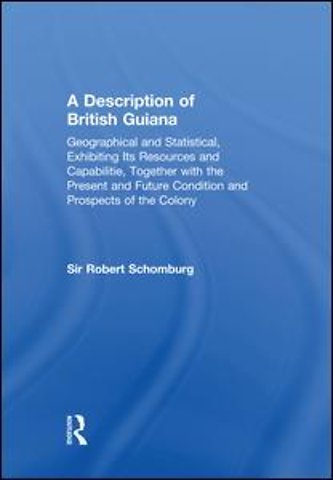 Description of British Guiana, Geographical and Statistical, Exhibiting Its Resources and Capabilities, Together with the Present and Future Condition and Prospects of the Colony