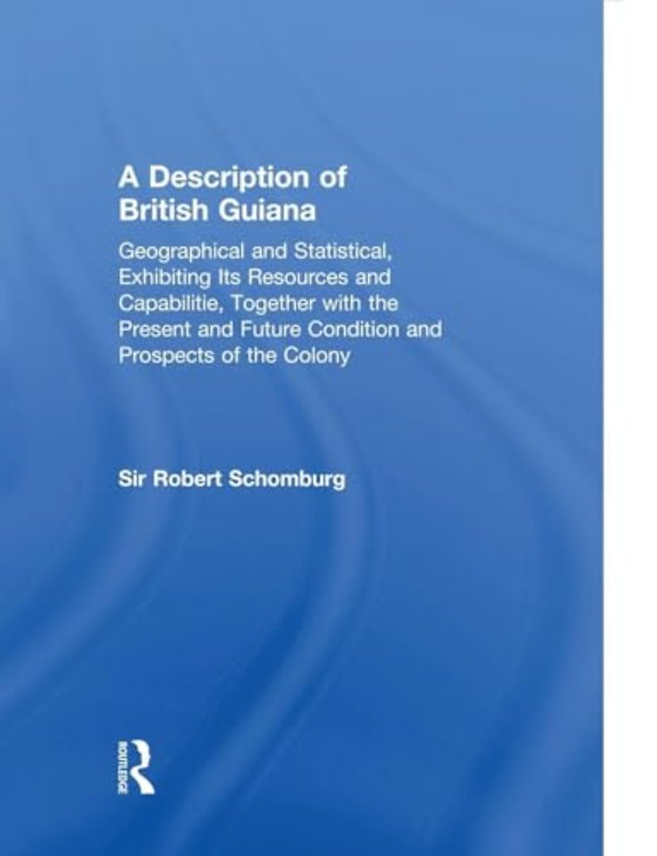Description of British Guiana, Geographical and Statistical, Exhibiting Its Resources and Capabilities, Together with the Present and Future Condition and Prospects of the Colony