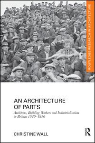 Architecture of Parts: Architects, Building Workers and Industrialisation in Britain 1940 - 1970