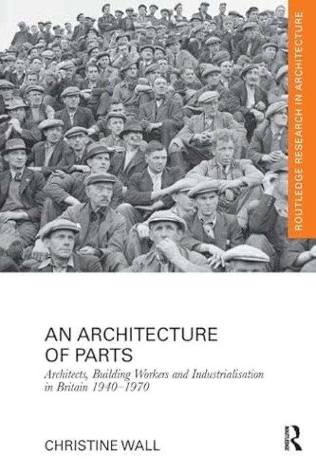 Architecture of Parts: Architects, Building Workers and Industrialisation in Britain 1940 - 1970