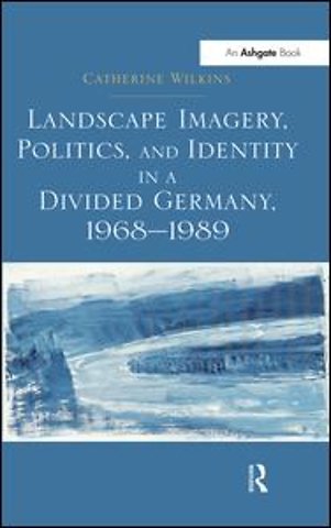 Landscape Imagery, Politics, and Identity in a Divided Germany, 1968–1989