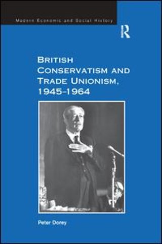British Conservatism and Trade Unionism, 1945–1964