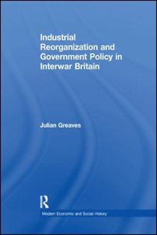 Industrial Reorganization and Government Policy in Interwar Britain