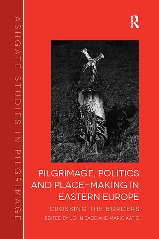 Pilgrimage, Politics and Place-Making in Eastern Europe