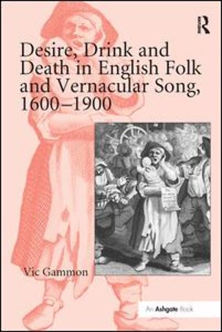 Desire, Drink and Death in English Folk and Vernacular Song, 1600-1900