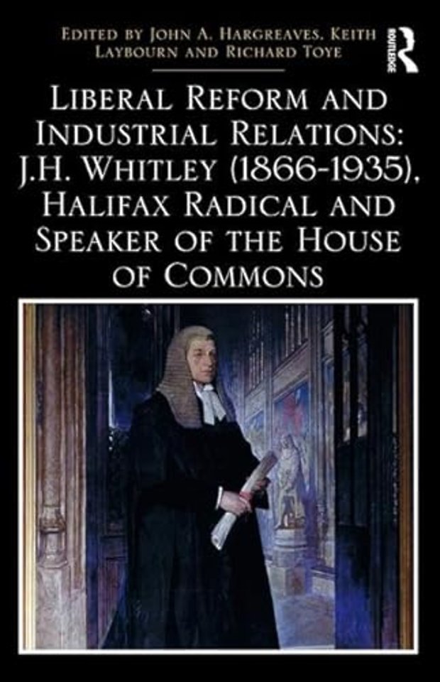 Liberal Reform and Industrial Relations: J.H. Whitley (1866-1935), Halifax Radical and Speaker of the House of Commons
