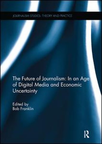 Future of Journalism: In an Age of Digital Media and Economic Uncertainty