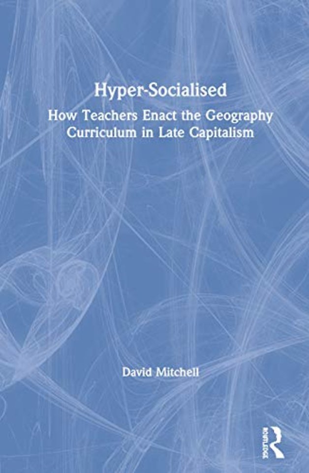 Hyper-Socialised: How Teachers Enact the Geography Curriculum in Late Capitalism