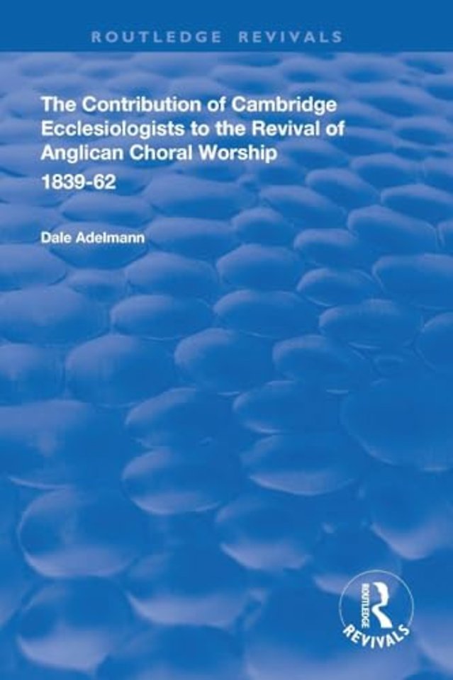 Contribution of Cambridge Ecclesiologists to the Revival of Anglican Choral Worship, 1839-62