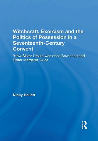Witchcraft, Exorcism and the Politics of Possession in a Seventeenth-Century Convent
