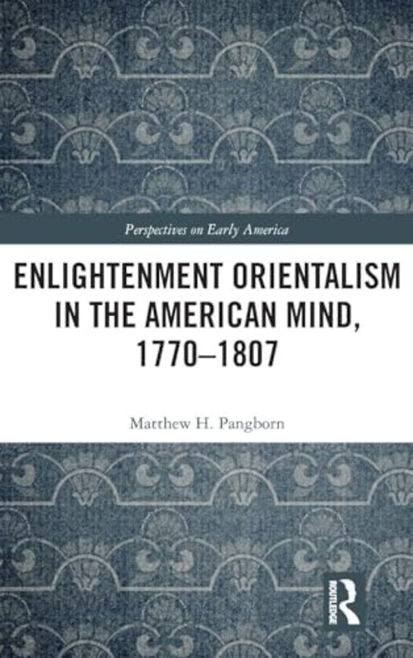 Enlightenment Orientalism in the American Mind, 1770-1807