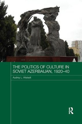 Politics of Culture in Soviet Azerbaijan, 1920-40