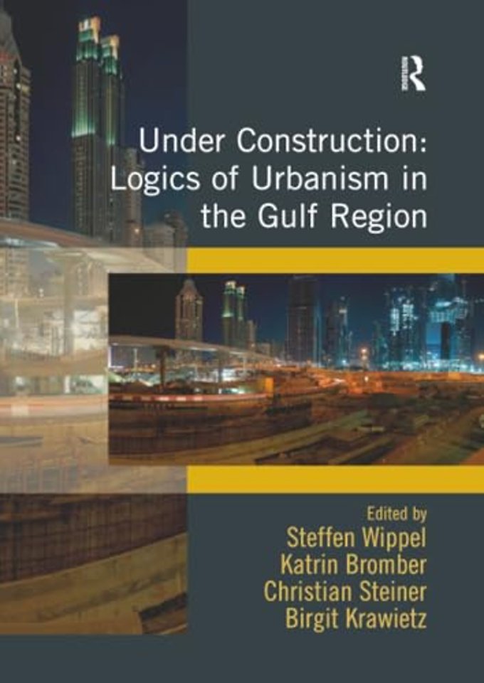 Under Construction: Logics of Urbanism in the Gulf Region