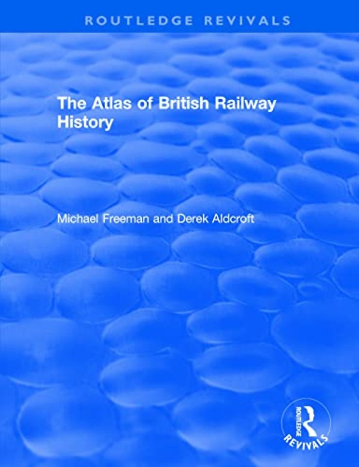 Routledge Revivals: The Atlas of British Railway History (1985)