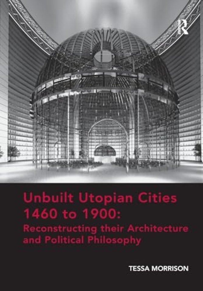 Unbuilt Utopian Cities 1460 to 1900: Reconstructing their Architecture and Political Philosophy