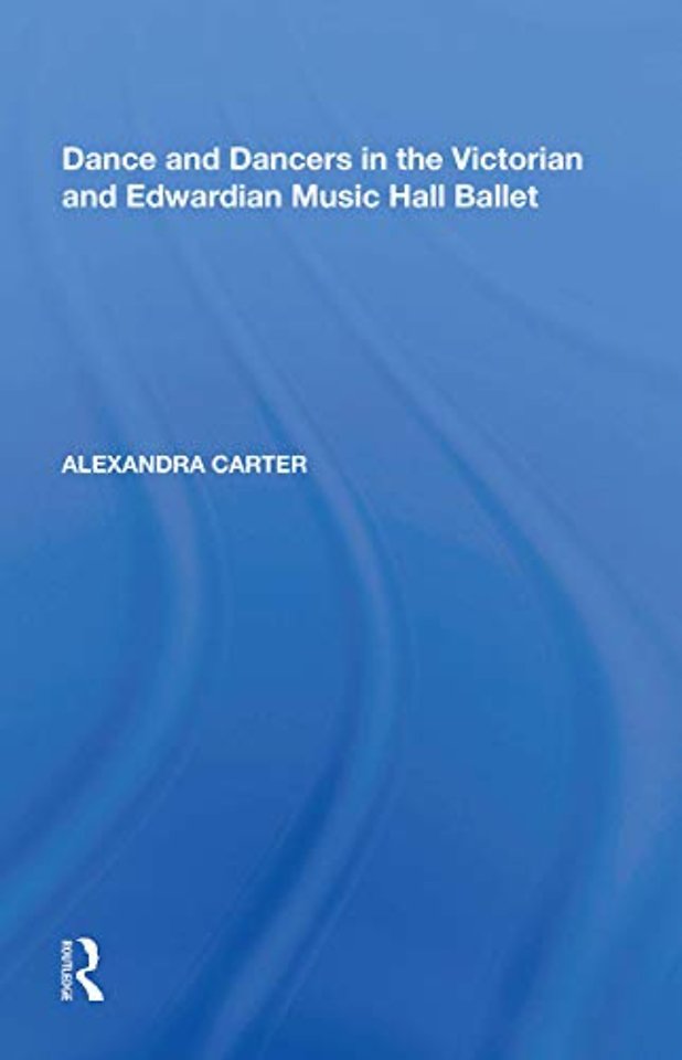 Dance and Dancers in the Victorian and Edwardian Music Hall Ballet