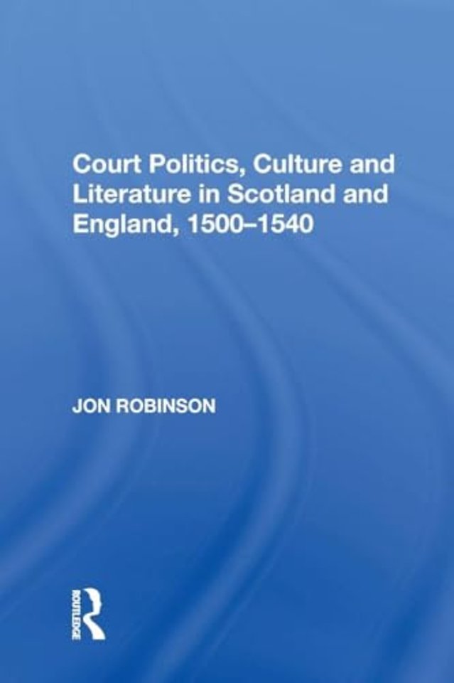 Court Politics, Culture and Literature in Scotland and England, 1500-1540