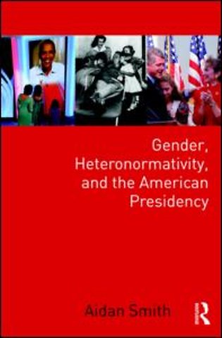 Gender, Heteronormativity, and the American Presidency