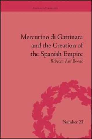 Mercurino di Gattinara and the Creation of the Spanish Empire