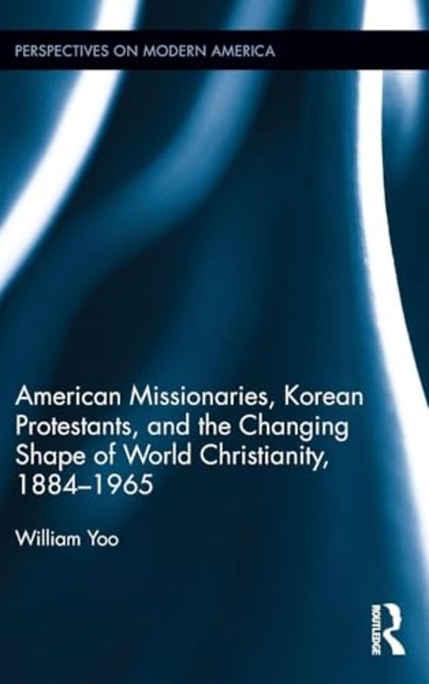 American Missionaries, Korean Protestants, and the Changing Shape of World Christianity, 1884-1965